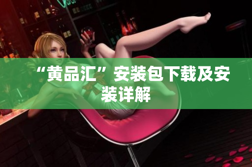 “黄品汇”安装包下载及安装详解
