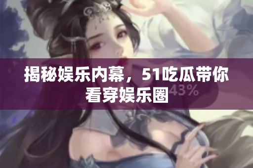 揭秘娱乐内幕，51吃瓜带你看穿娱乐圈