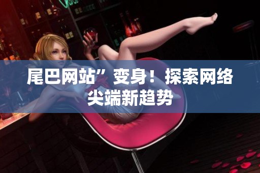 尾巴网站”变身！探索网络尖端新趋势