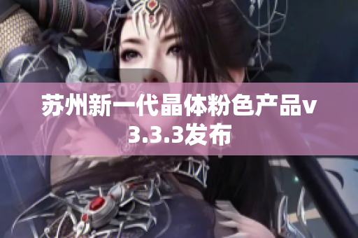 苏州新一代晶体粉色产品v3.3.3发布