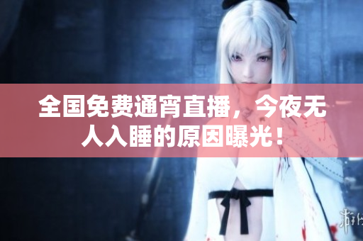 全国免费通宵直播，今夜无人入睡的原因曝光！