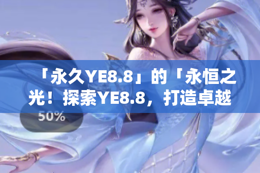 「永久YE8.8」的「永恒之光！探索YE8.8，打造卓越网络」。