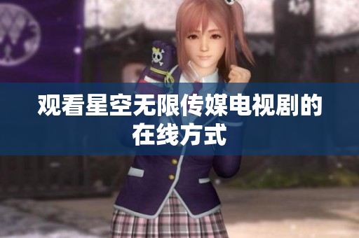 观看星空无限传媒电视剧的在线方式