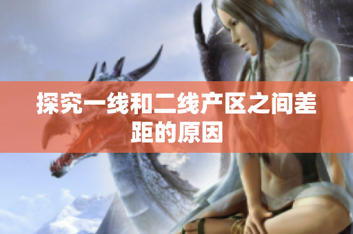 探究一线和二线产区之间差距的原因
