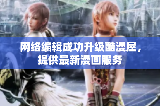 网络编辑成功升级酷漫屋，提供最新漫画服务