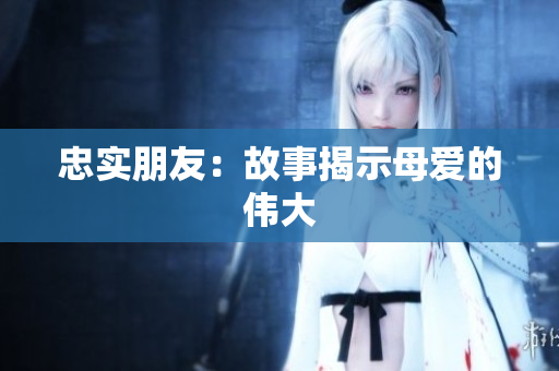 忠实朋友：故事揭示母爱的伟大