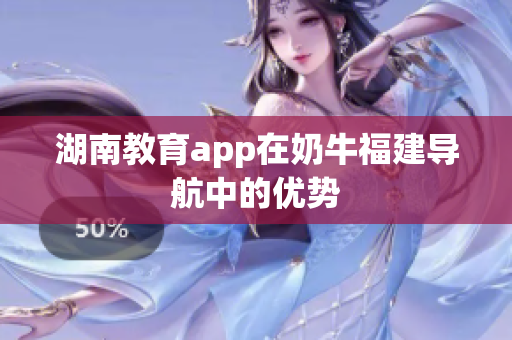 湖南教育app在奶牛福建导航中的优势
