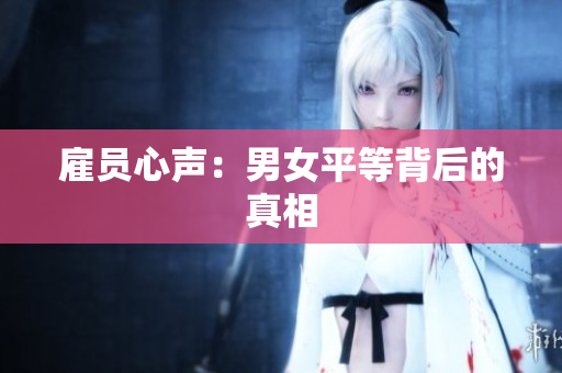 雇员心声：男女平等背后的真相