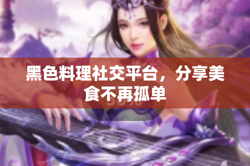 黑色料理社交平台，分享美食不再孤单