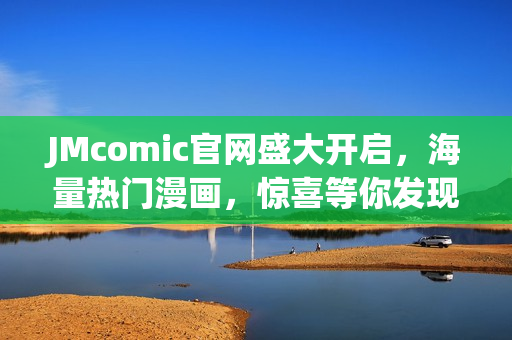JMcomic官网盛大开启，海量热门漫画，惊喜等你发现！