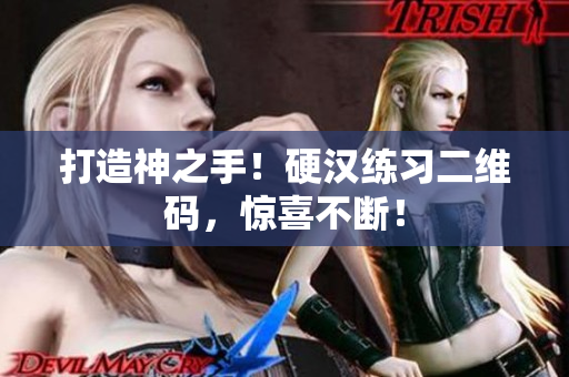 打造神之手！硬汉练习二维码，惊喜不断！