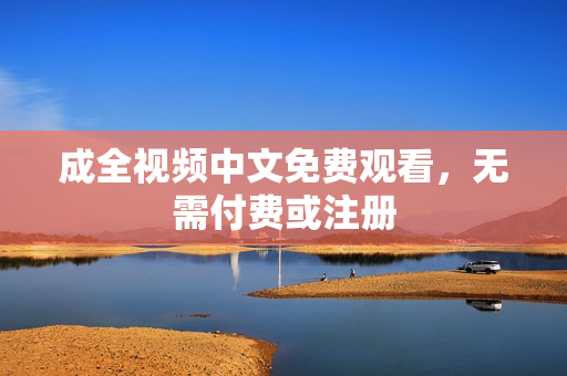 成全视频中文免费观看，无需付费或注册