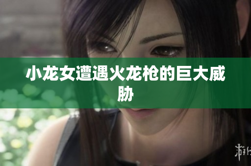 小龙女遭遇火龙枪的巨大威胁
