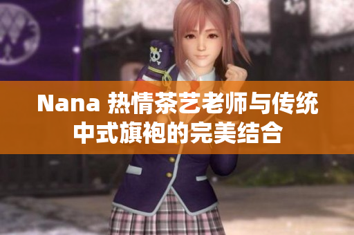 Nana 热情茶艺老师与传统中式旗袍的完美结合