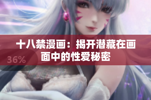 十八禁漫画：揭开潜藏在画面中的性爱秘密