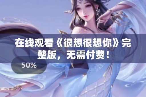 在线观看《很想很想你》完整版，无需付费！