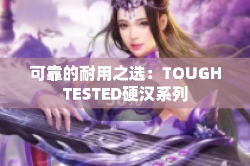 可靠的耐用之选：TOUGHTESTED硬汉系列