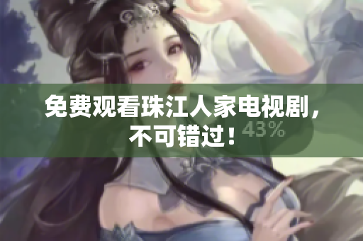 免费观看珠江人家电视剧，不可错过！