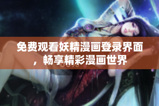 免费观看妖精漫画登录界面，畅享精彩漫画世界