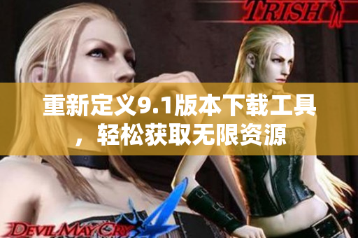 重新定义9.1版本下载工具，轻松获取无限资源