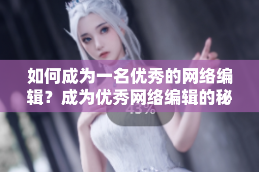 如何成为一名优秀的网络编辑？成为优秀网络编辑的秘诀！