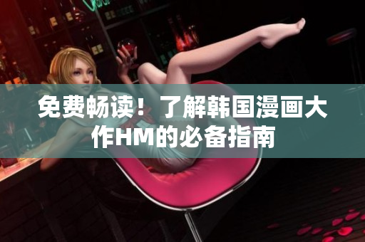 免费畅读！了解韩国漫画大作HM的必备指南