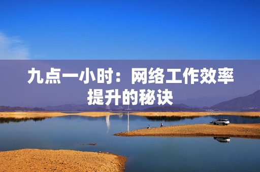 九点一小时：网络工作效率提升的秘诀