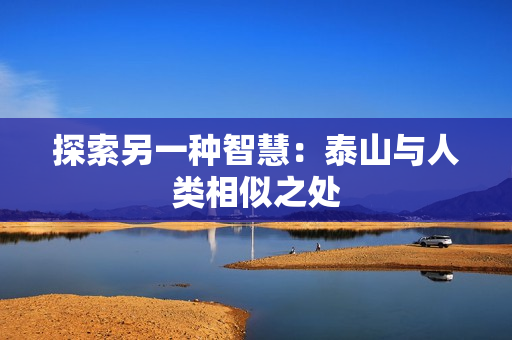 探索另一种智慧：泰山与人类相似之处