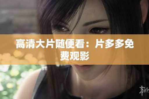 高清大片随便看：片多多免费观影