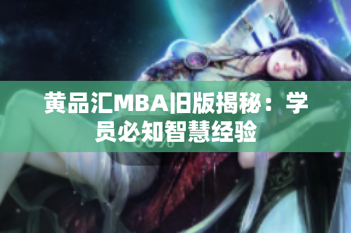 黄品汇MBA旧版揭秘：学员必知智慧经验
