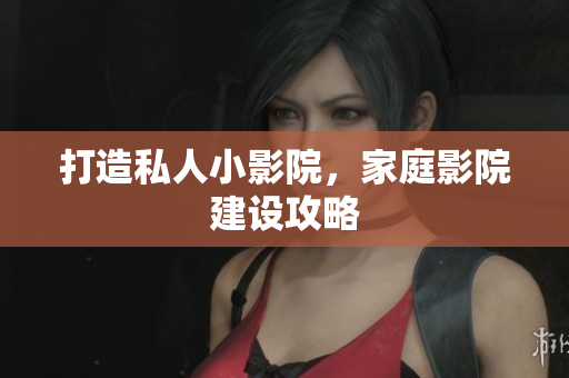 打造私人小影院，家庭影院建设攻略