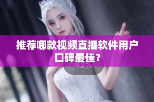推荐哪款视频直播软件用户口碑最佳？