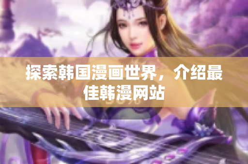 探索韩国漫画世界，介绍最佳韩漫网站