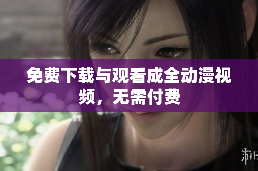 免费下载与观看成全动漫视频，无需付费