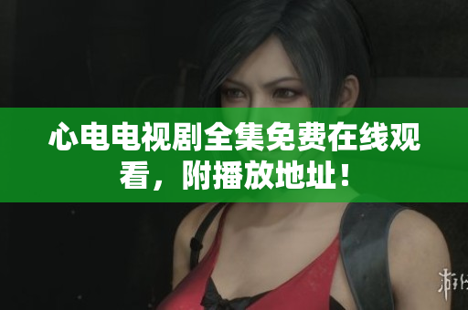 心电电视剧全集免费在线观看，附播放地址！