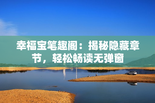 幸福宝笔趣阁：揭秘隐藏章节，轻松畅读无弹窗
