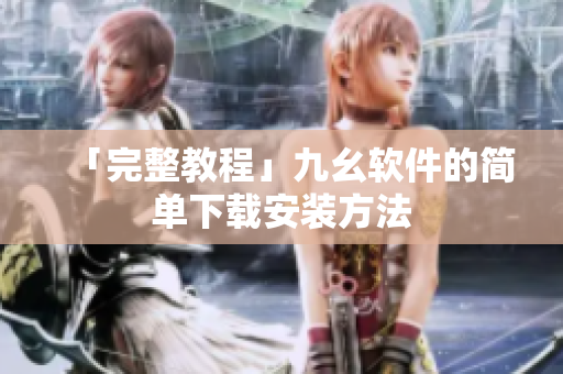 「完整教程」九幺软件的简单下载安装方法