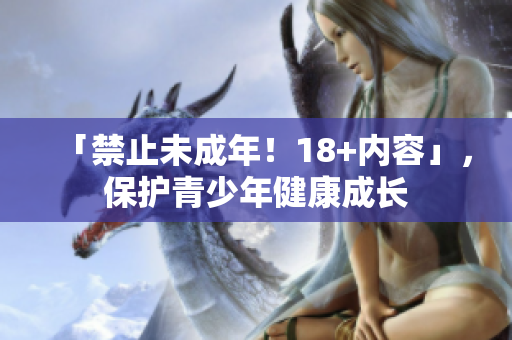 「禁止未成年！18+内容」，保护青少年健康成长