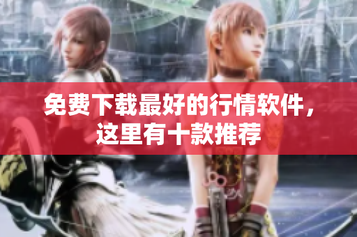 免费下载最好的行情软件，这里有十款推荐
