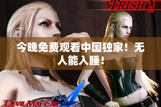 今晚免费观看中国独家！无人能入睡！