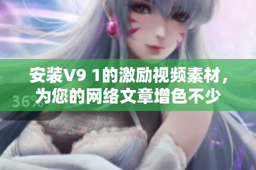 安装V9 1的激励视频素材，为您的网络文章增色不少