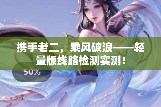 携手老二，乘风破浪——轻量版线路检测实测！