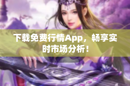 下载免费行情App，畅享实时市场分析！