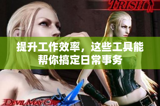 提升工作效率，这些工具能帮你搞定日常事务