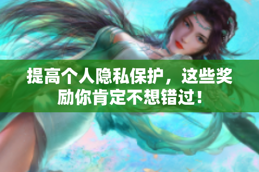 提高个人隐私保护，这些奖励你肯定不想错过！