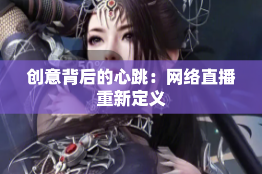 创意背后的心跳：网络直播重新定义