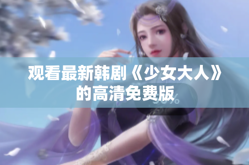 观看最新韩剧《少女大人》的高清免费版