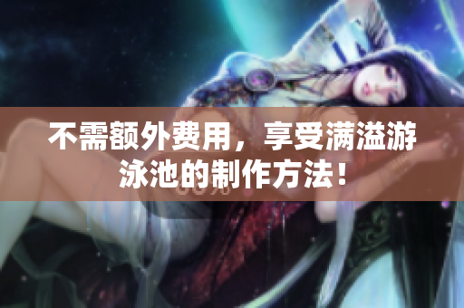 不需额外费用，享受满溢游泳池的制作方法！