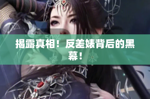 揭露真相！反差婊背后的黑幕！