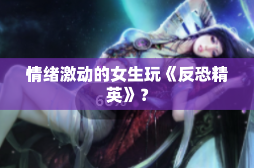 情绪激动的女生玩《反恐精英》？